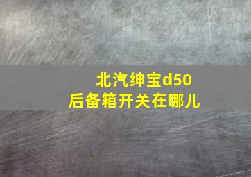 北汽绅宝d50后备箱开关在哪儿