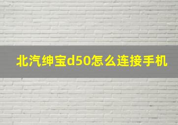 北汽绅宝d50怎么连接手机