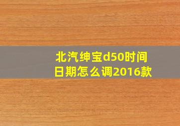 北汽绅宝d50时间日期怎么调2016款