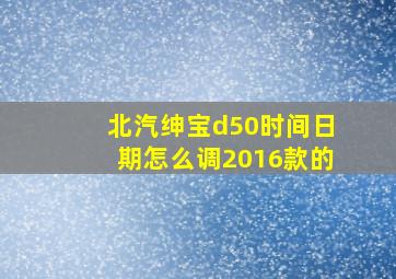 北汽绅宝d50时间日期怎么调2016款的