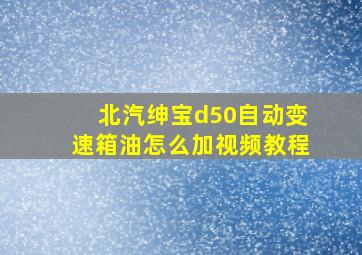 北汽绅宝d50自动变速箱油怎么加视频教程