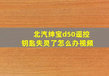 北汽绅宝d50遥控钥匙失灵了怎么办视频