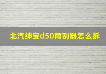 北汽绅宝d50雨刮器怎么拆