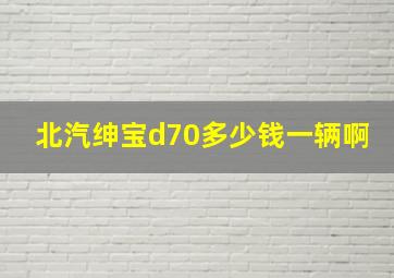 北汽绅宝d70多少钱一辆啊