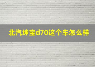 北汽绅宝d70这个车怎么样