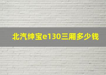 北汽绅宝e130三厢多少钱