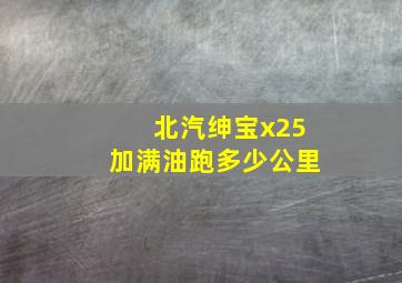 北汽绅宝x25加满油跑多少公里