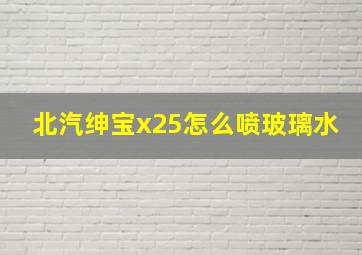 北汽绅宝x25怎么喷玻璃水