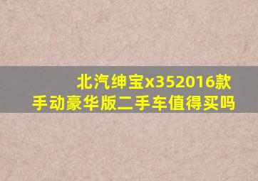 北汽绅宝x352016款手动豪华版二手车值得买吗