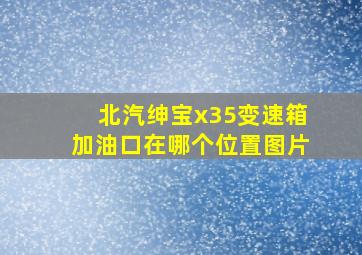 北汽绅宝x35变速箱加油口在哪个位置图片