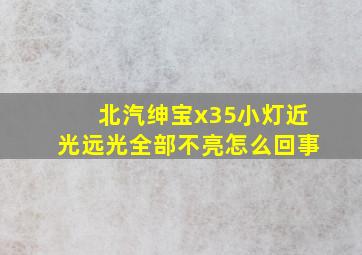 北汽绅宝x35小灯近光远光全部不亮怎么回事