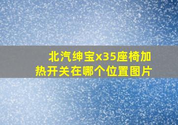 北汽绅宝x35座椅加热开关在哪个位置图片