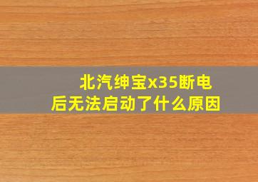 北汽绅宝x35断电后无法启动了什么原因