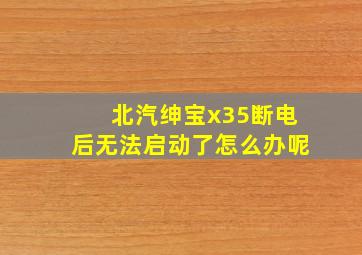 北汽绅宝x35断电后无法启动了怎么办呢