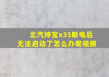 北汽绅宝x35断电后无法启动了怎么办呢视频