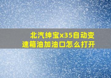 北汽绅宝x35自动变速箱油加油口怎么打开