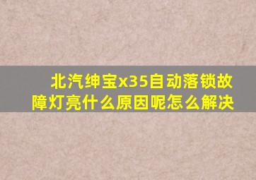 北汽绅宝x35自动落锁故障灯亮什么原因呢怎么解决