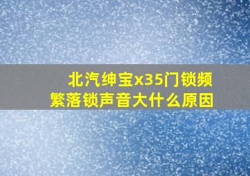 北汽绅宝x35门锁频繁落锁声音大什么原因