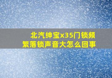 北汽绅宝x35门锁频繁落锁声音大怎么回事