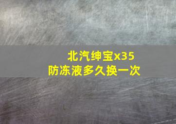 北汽绅宝x35防冻液多久换一次