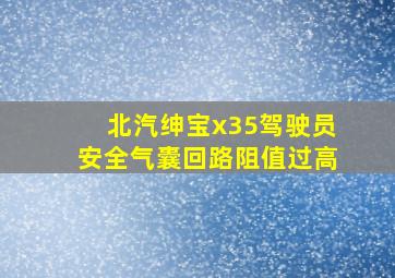 北汽绅宝x35驾驶员安全气囊回路阻值过高