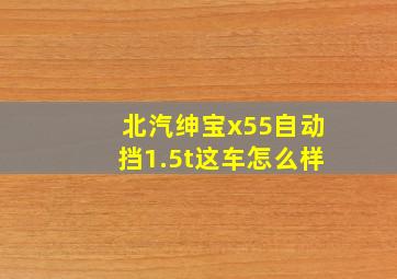 北汽绅宝x55自动挡1.5t这车怎么样