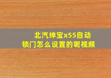 北汽绅宝x55自动锁门怎么设置的呢视频