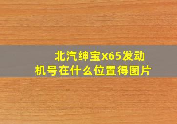 北汽绅宝x65发动机号在什么位置得图片