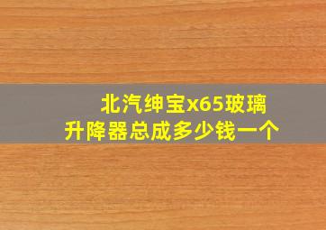 北汽绅宝x65玻璃升降器总成多少钱一个