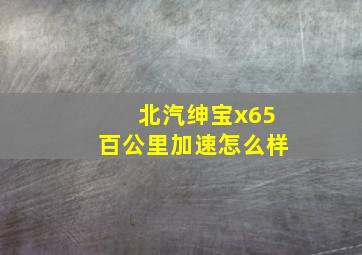 北汽绅宝x65百公里加速怎么样