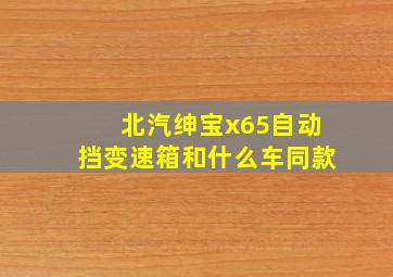 北汽绅宝x65自动挡变速箱和什么车同款