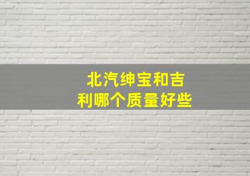 北汽绅宝和吉利哪个质量好些