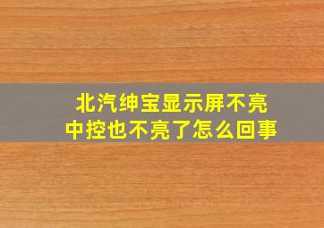 北汽绅宝显示屏不亮中控也不亮了怎么回事