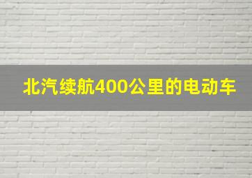 北汽续航400公里的电动车