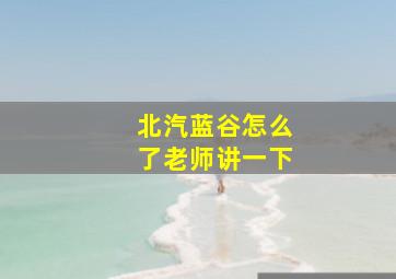 北汽蓝谷怎么了老师讲一下