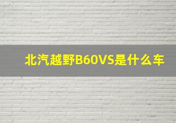 北汽越野B60VS是什么车