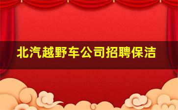 北汽越野车公司招聘保洁