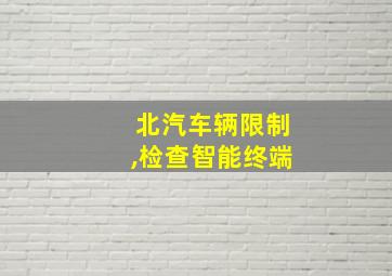 北汽车辆限制,检查智能终端