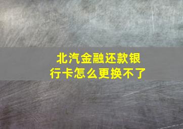 北汽金融还款银行卡怎么更换不了