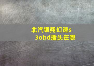 北汽银翔幻速s3obd插头在哪