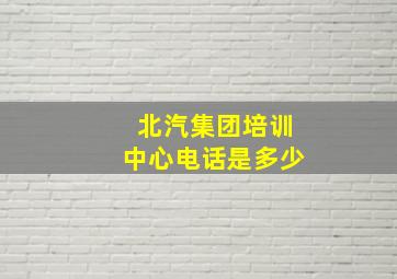 北汽集团培训中心电话是多少