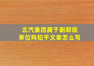 北汽集团属于副部级单位吗知乎文章怎么写