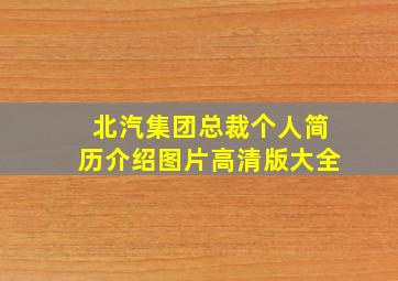 北汽集团总裁个人简历介绍图片高清版大全