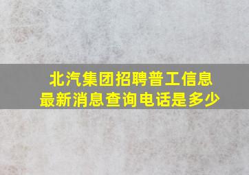 北汽集团招聘普工信息最新消息查询电话是多少