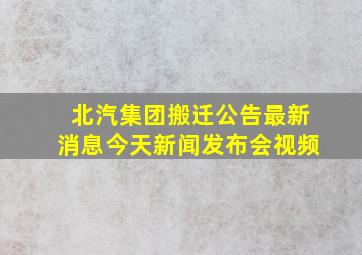 北汽集团搬迁公告最新消息今天新闻发布会视频