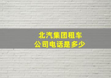 北汽集团租车公司电话是多少