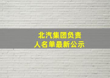 北汽集团负责人名单最新公示