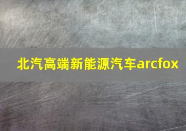 北汽高端新能源汽车arcfox