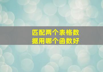 匹配两个表格数据用哪个函数好