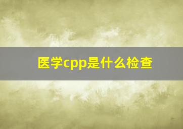 医学cpp是什么检查